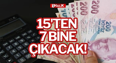 15'TEN 7 BİNE ÇIKACAK!