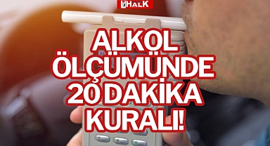 ALKOL ÖLÇÜMÜNDE 20 DAKİKA KURALI!
