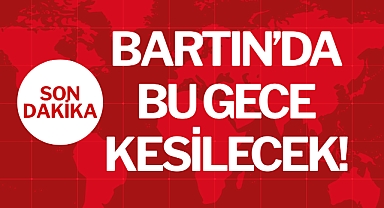 BARTIN’DA BU GECE KESİLECEK!