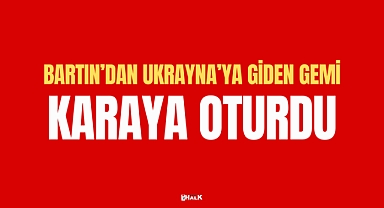 Bartın'dan Ukrayna'ya Giden Gemi Karaya Oturdu