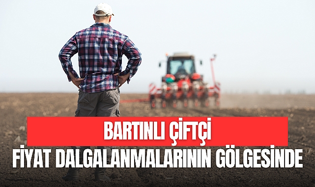 Bartınlı Çiftçi Fiyat Dalgalanmalarının Gölgesinde