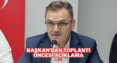 BAŞKAN'DAN TOPLANTI ÖNCESİ AÇIKLAMA