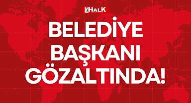 BELEDİYE BAŞKANI GÖZALTINDA!