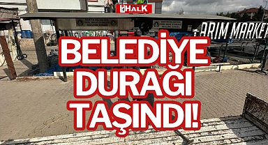 BELEDİYE DURAĞI TAŞINDI!