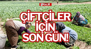 ÇİFTÇİLER İÇİN SON GÜN!