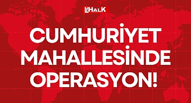 CUMHURİYET MAHALLESİNDE OPERASYON!