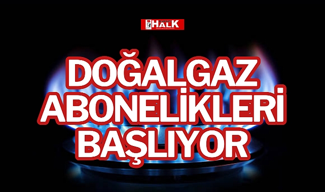 DOĞALGAZ ABONELİKLERİ BAŞLIYOR