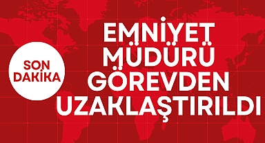 EMNİYET MÜDÜRÜ GÖREVDEN UZAKLAŞTIRILDI