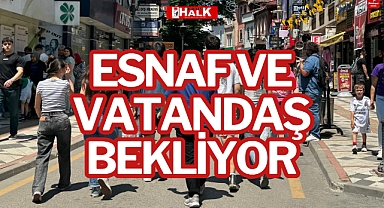 ESNAF VE VATANDAŞ BEKLİYOR