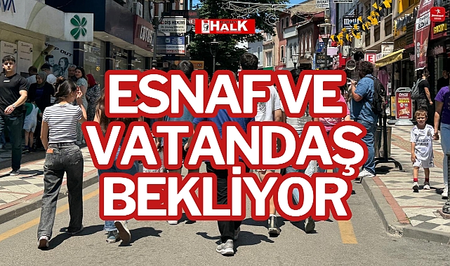ESNAF VE VATANDAŞ BEKLİYOR
