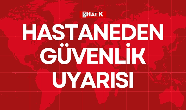 HASTANEDEN GÜVENLİK UYARISI
