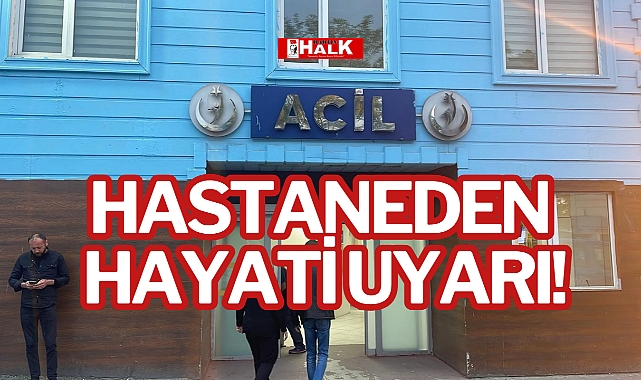 HASTANEDEN HAYATİ UYARI!