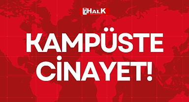 KAMPÜSTE CİNAYET!