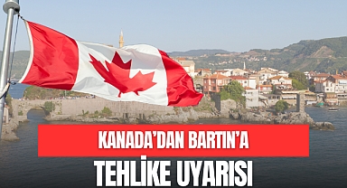 KANADA’DAN BARTIN’A TEHLİKE UYARISI