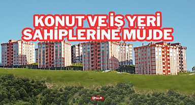 KONUT VE İŞ YERİ SAHİPLERİNE MÜJDE