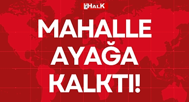 MAHALLE AYAĞA KALKTI!