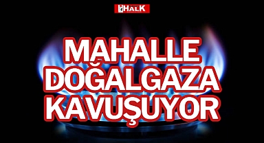 MAHALLE DOĞALGAZA KAVUŞUYOR