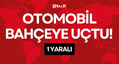 OTOMOBİL BAHÇEYE UÇTU!