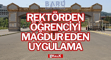 REKTÖRDEN ÖĞRENCİYİ MAĞDUR EDEN UYGULAMA
