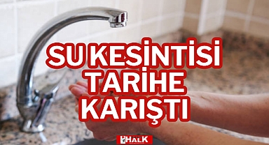 SU KESİNTİSİ TARİHE KARIŞTI