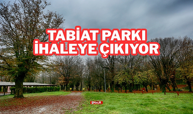 TABİAT PARKI İHALEYE ÇIKIYOR