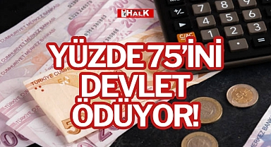 YÜZDE 75’İNİ DEVLET ÖDÜYOR!