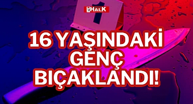 16 YAŞINDAKİ GENÇ BIÇAKLANDI!