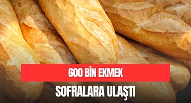 600 BİN EKMEK SOFRALARA ULAŞTI