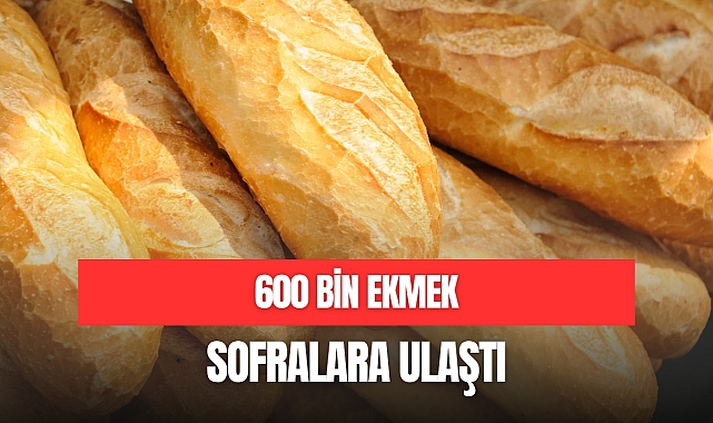 600 BİN EKMEK SOFRALARA ULAŞTI