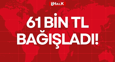 61 bİN TL BAĞIŞLADI!