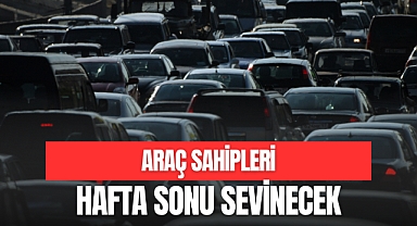 ARAÇ SAHİPLERİ HAFTA SONU SEVİNECEK