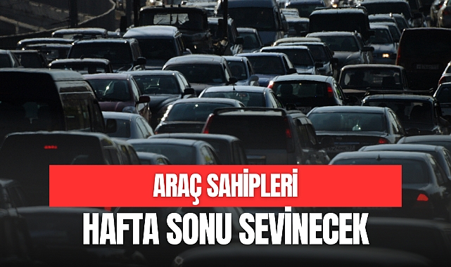 ARAÇ SAHİPLERİ HAFTA SONU SEVİNECEK