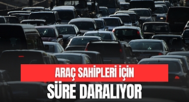 ARAÇ SAHİPLERİ İÇİN SÜRE DARALIYOR