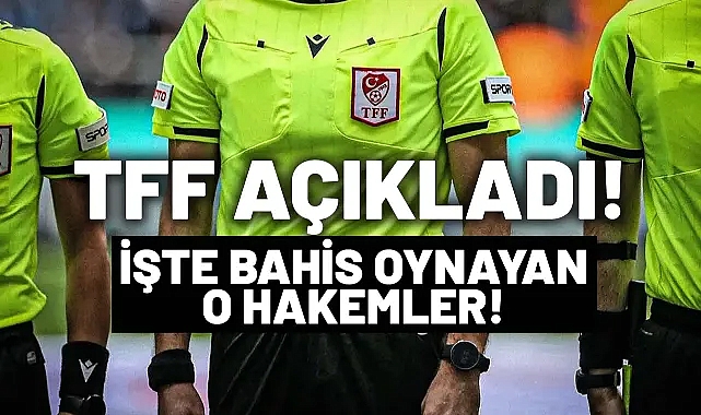 Bahis oynayan hakemlerin isimleri açıklandı