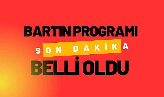 BARTIN PROGRAMI BELLİ OLDU