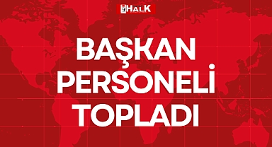 BAŞKAN PERSONELİ TOPLADI