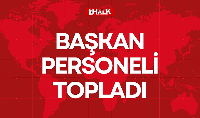 BAŞKAN PERSONELİ TOPLADI