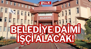 BELEDİYE DAİMİ İŞÇİ ALACAK!