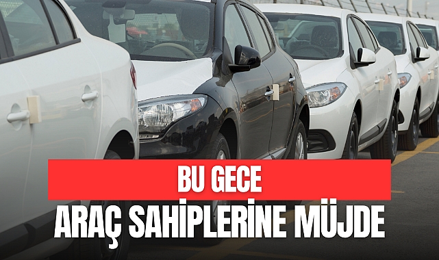 BU GECE ARAÇ SAHİPLERİNE MÜJDE