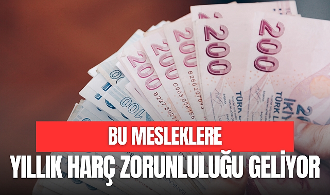 BU MESLEKLERE YILLIK HARÇ ZORUNLULUĞU GELİYOR