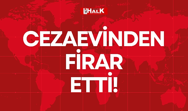 CEZAEVİNDEN FİRAR ETTİ!