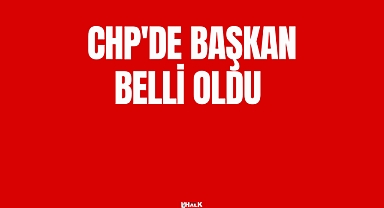 CHP'DE BAŞKAN BELLİ OLDU
