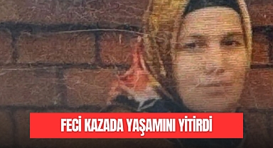 FECİ KAZADA YAŞAMINI YİTİRDİ