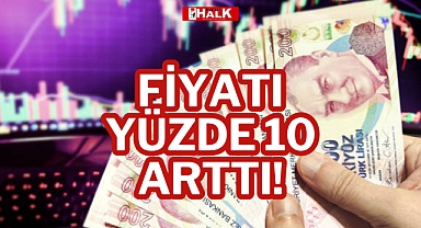 FİYATI YÜZDE 10 ARTTI!