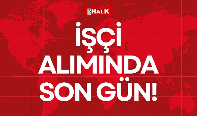 İŞÇİ ALIMINDA SON GÜN!
