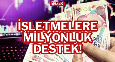 İŞLETMELERE MİLYONLUK DESTEK!