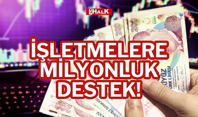 İŞLETMELERE MİLYONLUK DESTEK!