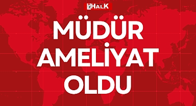 MÜDÜR AMELİYAT OLDU