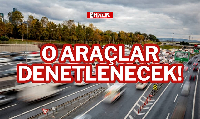 O ARAÇLAR DENETLENECEK!