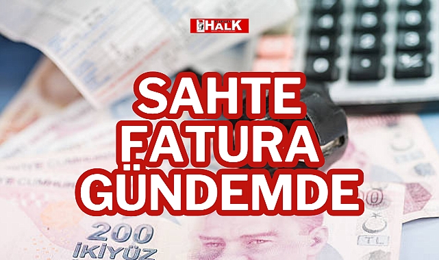 SAHTE FATURA GÜNDEMDE